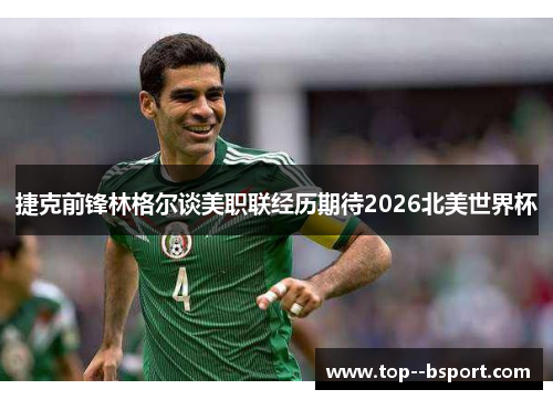 捷克前锋林格尔谈美职联经历期待2026北美世界杯