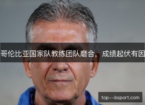 哥伦比亚国家队教练团队磨合，成绩起伏有因